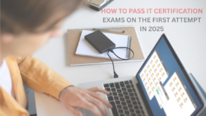 How to Pass IT Certification Exams on the First Attempt in 2025